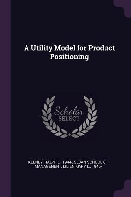 A Utility Model for Product Positioning - Keeney, Ralph L, and Sloan School of Management (Creator), and Lilien, Gary L