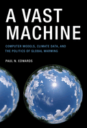 A Vast Machine: Computer Models, Climate Data, and the Politics of Global Warming