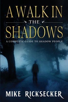 A Walk In The Shadows: A Complete Guide To Shadow People - Ricksecker, Mike