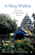 A Way Within: Seven Years in a Himalayan Ashram: Seven Years in a Himalayan Ashram