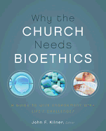 A Why the Church Needs Bioethics: A Guide to Wise Engagement with Life's Challenges