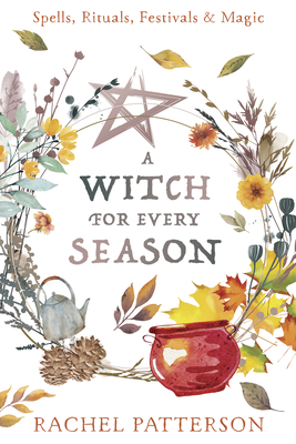 A Witch for Every Season: Spells, Rituals, Festivals & Magic - Patterson, Rachel