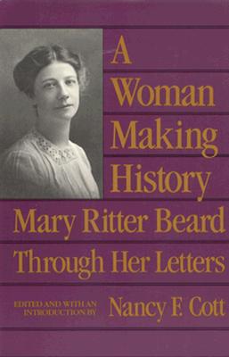 A Woman Making History: Mary Ritter Beard Through Her Letters - Beard, Mary Ritter, and Cott, Nancy F (Editor)