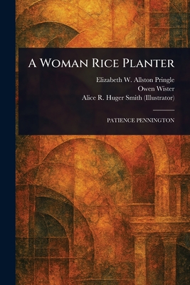 A Woman Rice Planter - Pringle, Elizabeth W Allston (Elizab, and Wister, Owen, and Smith, Alice R Huger (Alice Ravenel