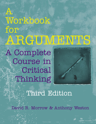 A Workbook for Arguments: A Complete Course in Critical Thinking - Morrow, David R, and Weston, Anthony