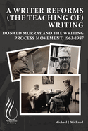 A Writer Reforms (the Teaching of) Writing: Donald Murray and the Writing Process Movement, 1963-1987