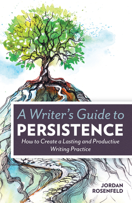 A Writer's Guide To Persistence: How to Create a Lasting and Productive Writing Practice - Rosenfeld, Jordan