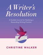 A Writer's Resolution: A Guided Journal for Realizing a Rewarding Writing Practice: A Journal