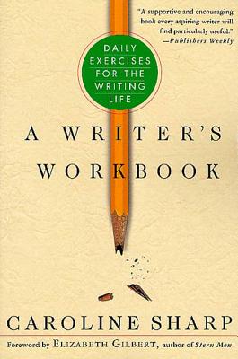 A Writer's Workbook: Daily Exercises for the Writing Life - Sharp, Caroline, and Gilbert, Elizabeth (Foreword by)