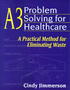 A3 Problem Solving for Healthcare: A Practical Method for Eliminating Waste