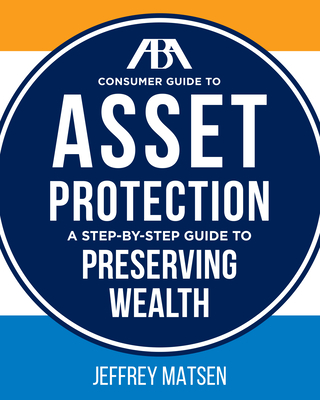 ABA Consumer Guide to Asset Protection: A Step-By-Step Guide to Preserving Wealth - Matsen, Jeffrey