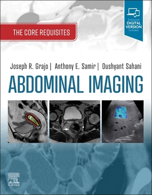 Abdominal Imaging: The Core Requisites - Grajo, Joseph R, and Sahani, Dushyant V, MD, and Samir, Anthony E, MD, MPH