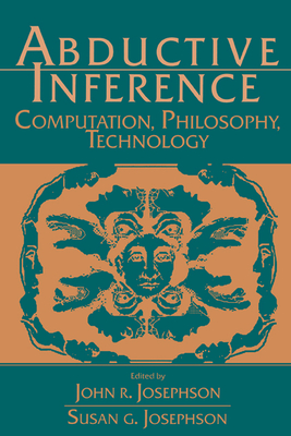 Abductive Inference: Computation, Philosophy, Technology - Josephson, John R (Editor), and Josephson, Susan G