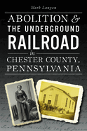 Abolition & the Underground Railroad in Chester County, Pennsylvania