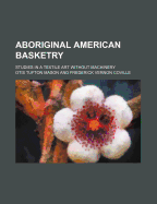 Aboriginal American Basketry: Studies in a Textile Art Without Machinery