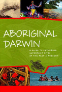 Aboriginal Darwin: A Guide to Exploring Important Sites of the Past & Present