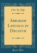 Abraham Lincoln in Decatur (Classic Reprint)