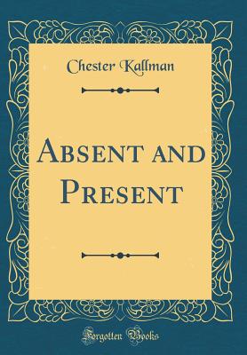 Absent and Present (Classic Reprint) - Kallman, Chester