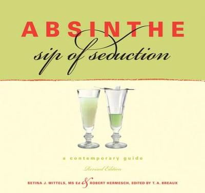 Absinthe, Revised Ed.: A Contemporary Guide, Revised Edition - Wittels, Betina J, and Hermesch, Robert, and Breaux, T A (Editor)