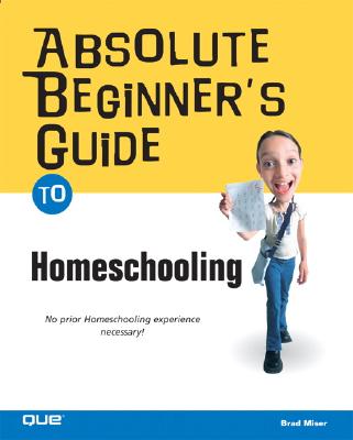 Absolute Beginner's Guide to Home Schooling - Miser, Brad
