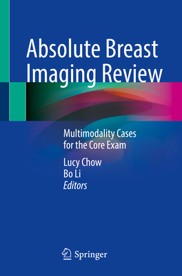 Absolute Breast Imaging Review: Multimodality Cases for the Core Exam - Chow, Lucy (Editor), and Li, Bo (Editor)