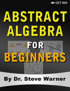 Abstract Algebra for Beginners: A Rigorous Introduction to Groups, Rings, Fields, Vector Spaces, Modules, Substructures, Homomorphisms, Quotients, Permutations, Group Actions, Polynomials, and Galois Theory