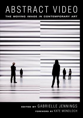 Abstract Video: The Moving Image in Contemporary Art - Jennings, Gabrielle (Editor), and Mondloch, Kate (Foreword by)