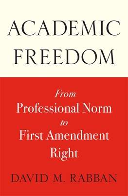 Academic Freedom: From Professional Norm to First Amendment Right - Rabban, David M