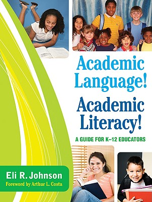 Academic Language! Academic Literacy!: A Guide for K-12 Educators - Johnson, Eli R