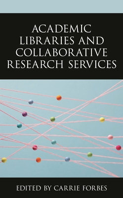 Academic Libraries and Collaborative Research Services - Forbes, Carrie (Editor)