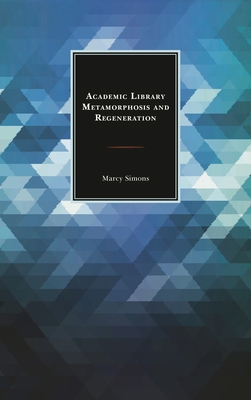 Academic Library Metamorphosis and Regeneration - Simons, Marcy