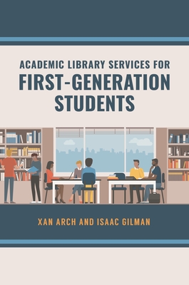 Academic Library Services for First-Generation Students - Arch, Xan, and Gilman, Isaac