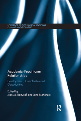 Academic-Practitioner Relationships: Developments, Complexities and Opportunities - Bartunek, Jean (Editor), and McKenzie, Jane (Editor)