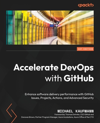 Accelerate DevOps with GitHub: Enhance software delivery performance with GitHub Issues, Projects, Actions, and Advanced Security - Kaufmann, Michael