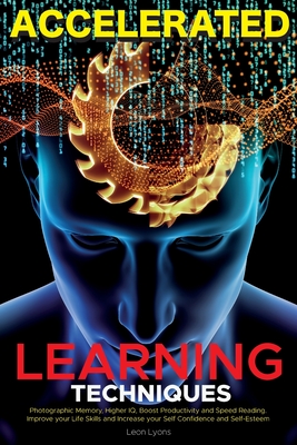 Accelerated Learning Techniques: Learn, Improve and Master Any New Skill Quickly - Lyons, Leon