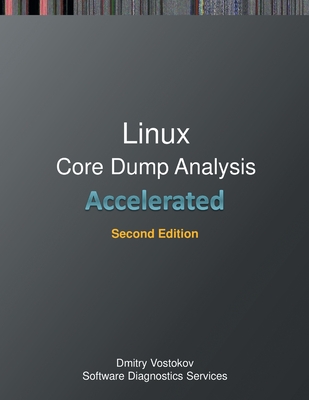 Accelerated Linux Core Dump Analysis: Training Course Transcript with GDB and WinDbg Practice Exercises, Second Edition - Vostokov, Dmitry, and Software Diagnostics Services