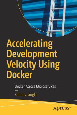 Accelerating Development Velocity Using Docker: Docker Across Microservices - Jangla, Kinnary