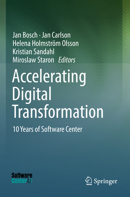 Accelerating Digital Transformation: 10 Years of Software Center - Bosch, Jan (Editor), and Carlson, Jan (Editor), and Holmstr�m Olsson, Helena (Editor)