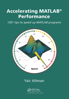 Accelerating MATLAB Performance: 1001 Tips to Speed Up MATLAB Programs - Altman, Yair M