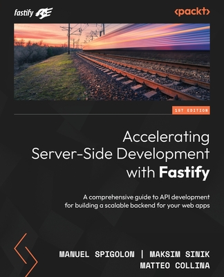 Accelerating Server-Side Development with Fastify: A comprehensive guide to API development for building a scalable backend for your web apps - Spigolon, Manuel, and Sinik, Maksim, and Collina, Matteo