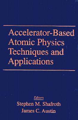 Accelerator-Based Atomic Physics Techniques and Applications - Shafroth, Stephen M, and Austin, James C