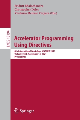 Accelerator Programming Using Directives: 8th International Workshop, WACCPD 2021, Virtual Event, November 14, 2021, Proceedings - Bhalachandra, Sridutt (Editor), and Daley, Christopher (Editor), and Melesse Vergara, Ver�nica (Editor)