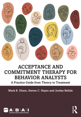 Acceptance and Commitment Therapy for Behavior Analysts: A Practice Guide from Theory to Treatment - Dixon, Mark R, and Hayes, Steven C, PhD, and Belisle, Jordan
