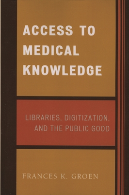 Access to Medical Knowledge: Libraries, Digitization, and the Public Good - Groen, Frances K