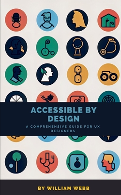 Accessible by Design: A Comprehensive Guide to UX Accessibility for Designers - Webb, William
