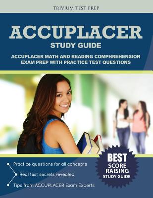ACCUPLACER Study Guide: ACCUPLACER Math and Reading Comphrehension Exam Prep with Practice Test Questions - Accuplacer Exam Prep Team, and Trivium Test Prep