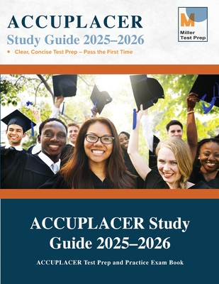 ACCUPLACER Study Guide: ACCUPLACER Test Prep and Practice Exam Book - Miller Test Prep, and Accuplacer Study Guide Team