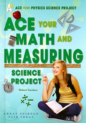 Ace Your Math and Measuring Science Project: Great Science Fair Ideas - Gardner, Robert