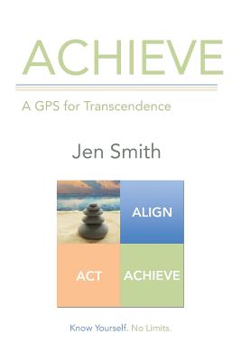 Achieve: A GPS for Transcendence - Smith, Jen