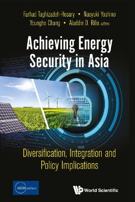 Achieving Energy Security In Asia: Diversification, Integration And Policy Implications - Taghizadeh-hesary, Farhad (Editor), and Yoshino, Naoyuki (Editor), and Chang, Youngho (Editor)